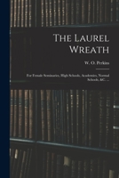 The Laurel Wreath: for Female Seminaries, High Schools, Academies, Normal Schools, &c. ... 101503974X Book Cover