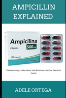 AMPICILLIN EXPLAINED: Pharmacology, Indications, and Resistance in One Practical Guide B0F9FY419H Book Cover