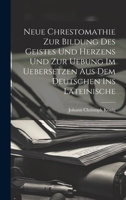 Neue Chrestomathie Zur Bildung Des Geistes Und Herzens Und Zur Uebung Im Uebersetzen Aus Dem Deutschen Ins Lateinische 1020141972 Book Cover
