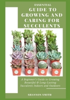 Essential Gud t Grwng nd Crng fr Suulnt: A Beginner's Guide to Growing Beautiful & Long-Lasting Succulents Indoors and Outdoors B08MVJ59NB Book Cover