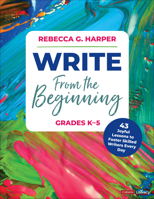 Write From the Beginning, Grades K–5: 42 Joyful Lessons to Foster Skilled Writers Every Day 1071931237 Book Cover