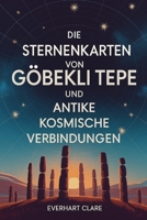 Die Sternenkarten von Göbekli Tepe und antike kosmische Verbindungen: Enthüllung von 12.000 Jahren antiker Astronomie: Von Sternbeobachtern der ... Botschaft des Geiersteins (German Edition) B0FQ47M2JB Book Cover