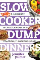 Slow Cooker Dump Dinners: 5-Ingredient Recipes for Meals That (Practically) Cook Themselves 1581573340 Book Cover