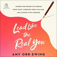 Lead Like the Real You: Wisdom for Women on Finding Your Voice, Pursuing God's Calling, and Leading with Courage 158743606X Book Cover