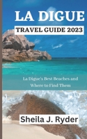 LA DIGUE TRAVEL GUIDE 2023: La Digue's Best Beaches and Where to Find Them B0C87R4Q9C Book Cover