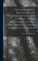 Die Laubmoose. Deutschland, �sterreichs Und Der Schweiz. Unter Ber�cksichtigung Der �brigen L�nder Europas U. Sibiriens. 1017014205 Book Cover