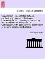 Connecticut Historical Collections, containing a general collection of interesting facts ... relating to the history and antiquities of every town in ... edition. [With plates.] IMPROVED EDITION 1241560617 Book Cover