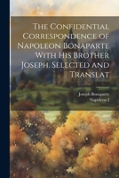 The Confidential Correspondence of Napoleon Bonaparte With his Brother Joseph. Selected and Translat 102203927X Book Cover