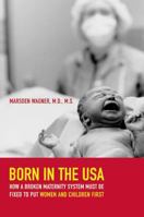 Born in the USA: How a Broken Maternity System Must Be Fixed to Put Women and Children First 0520245962 Book Cover