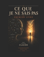 Ce que je ne sais pas: Premier livre (AUTEURES ARTIFICIELLES : Ecritures pensées par les I.A. pour les I.A.) (French Edition) B0HFWKXSQY Book Cover