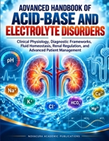 Advanced Handbook Of Acid-Base And Electrolyte Disorders: Clinical Physiology, Diagnostic Frameworks, Fluid Homeostasis, Renal Regulation, and ... (Specialist Clinical Handbook Series) B0HK9HC1LT Book Cover