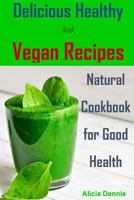 Delicious Healthy and Vegan Recipes: Natural Cookbook for Good Health 154871058X Book Cover