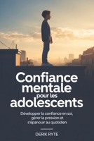 Confiance mentale Pour les adolescents: Développer la confiance en soi, gérer la pression et s'épanouir au quotidien (French Edition) B0GF9LM3B3 Book Cover