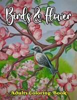 Birds & Flower Adults Coloring Book: An adult coloring book that includes beautiful flowers,beautiful Birds,comfortable Nature Scenes.Attractive and Beautiful Designs Coloring Pages. B09TF4LPXM Book Cover