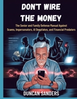 Don't Wire the Money: The Senior and Family Defense Manual Against Scams, Impersonators, AI Deepfakes, and Financial Predators B0GV3DFWTY Book Cover