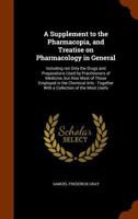 A Supplement to the Pharmacopia, and Treatise on Pharmacology in General: Including Not Only the Drugs and Preparations Used by Practitioners of ... : Together With a Collection of the Most... 1377515478 Book Cover