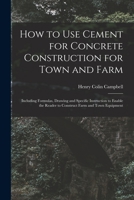 How to Use Cement for Concrete Construction for Town and Farm: Including Formulas, Drawing and Specific Instruction to Enable the Reader to Construct Farm and Town Equipment 1014888999 Book Cover