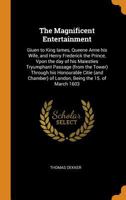 The magnificent entertainment: giuen to King Iames, Queene Anne his wife, and Henry Frederick the prince, vpon the day of his Maiesties tryumphant ... of London, being the 15. of March 1603 1018103864 Book Cover