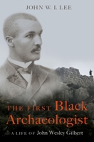 The First Black Archaeologist: A Life of John Wesley Gilbert B0BZ3HL2WM Book Cover