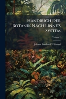 Handbuch Der Botanik Nach Linne's System: Beschreibung Einzelner Pflanzen, Volume 2 1246364654 Book Cover