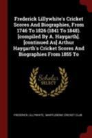 Frederick Lillywhite's Cricket Scores and Biographies, from 1746 to 1826 (1841 to 1848). [compiled by A. Haygarth]. [continued As] Arthur Haygarth's Cricket Scores and Biographies from 1855 to 0353469637 Book Cover
