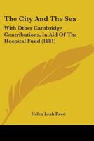 The City and the Sea, with Other Cambridge Contributions, in Aid of the Hospital Fund 1104484390 Book Cover