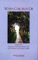 When Children Die: Improving Palliative and End-Of-Life Care for Children and Their Families 0309084377 Book Cover