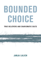 Bounded Choice: True Believers and Charismatic Cults 0520384024 Book Cover