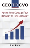 CEO TO CVO: Moving Your Business from Ordinary to Extraordinary 1948382091 Book Cover
