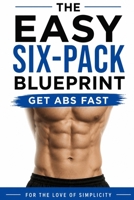 The Easy Six-Pack Blueprint: Get Abs Fast (For the Love of Simplicity) B0H8SG3KF8 Book Cover
