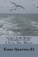 Letters to My Mother a Daughter's Grief;: I Cry No More 1548876062 Book Cover