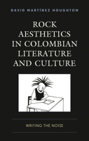 Rock Aesthetics in Colombian Literature and Culture: Writing the Noise 1666948470 Book Cover