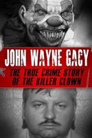 John Wayne Gacy: The True Crime Story of the Killer Clown (Serial Killers, True Crime) 1518862411 Book Cover