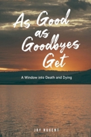 As Good As Goodbyes Get: A Window into Death and Dying 1764410726 Book Cover