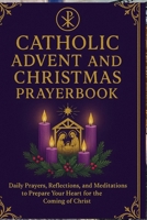 Catholic Advent and Christmas Prayer book: Daily Prayers, Reflections, and Meditations to Prepare Your Heart for the Coming of Christ B0FWCZR37Q Book Cover