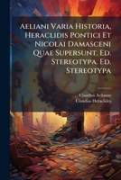 Aeliani Varia Historia, Heraclidis Pontici Et Nicolai Damasceni Quae Supersunt. Ed. Stereotypa. Ed. Stereotypa 1147142432 Book Cover