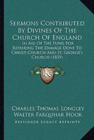 Sermons Contributed By Divines Of The Church Of England: In Aid Of The Fund For Repairing The Damage Done To Christ-Church And St. George's Church 1104465493 Book Cover