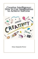 Creative Intelligence: How to Use Imagination to Achieve Success B0C3Z78W57 Book Cover