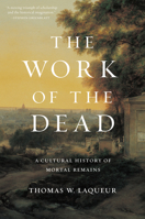 The Work of the Dead: A Cultural History of Mortal Remains 0691157782 Book Cover