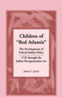 Children of Red Atlantis: The Development of Federal Indian Policy 1735 through the Indian Reorganization Act. 0788452851 Book Cover