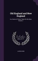 Old England and New England: In a Series of Views Taken on the Spot, Volume 1 1142237087 Book Cover