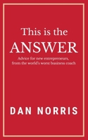 This Is the Answer : Advice for New Entrepreneurs from the World's Worst Business Coach 1641840943 Book Cover