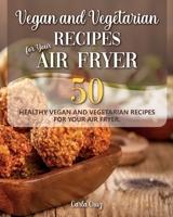 Vegan and Vegetarian Recipes for Your Air Fryer: Amaze your Guests with 50 healthy Vegan and Vegetarian Recipes for Your Air Fryer. 1802529209 Book Cover