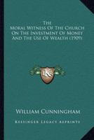 The Moral Witness of the Church on the Investment of Money and the Use of Wealth: An Open Letter Addressed to His Grace the Archbishop of Canterbury, President of the Convocation of the Province of Ca 0548700788 Book Cover