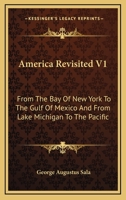 America Revisited: From the Bay of New York to the Gulf of Mexico, and From Lake Michigan to the Pacific; Volume 1 0548475911 Book Cover