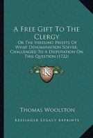 A Free Gift To The Clergy: Or The Hireling Priests Of What Denomination Soever, Challenged To A Disputation On This Question 1165926709 Book Cover
