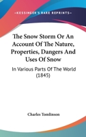 The Snow Storm Or An Account Of The Nature, Properties, Dangers And Uses Of Snow: In Various Parts Of The World 1165590107 Book Cover