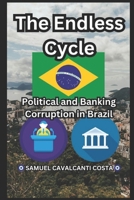 The Endless Cycle: Political and Banking Corruption in Brazil (Samuel Cavalcanti Costa): The Endless Cycle: Political and Banking Corruption in Brazil (Samuel Cavalcanti Costa) B0DWKKZYXT Book Cover