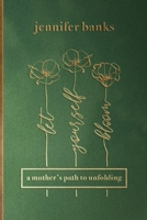 Let Yourself Bloom: A Mother's Path to Unfolding 1961098636 Book Cover