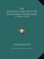 The Situation and Duty of Protestant Dissenters: A Sermon 1347890866 Book Cover